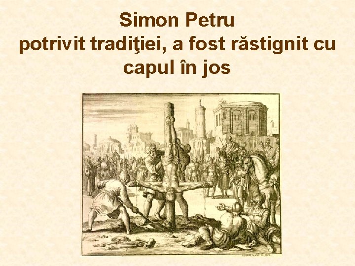 Simon Petru potrivit tradiţiei, a fost răstignit cu capul în jos Simon Petru potrivit tradiţiei, a fost răstignit cu capul în jos