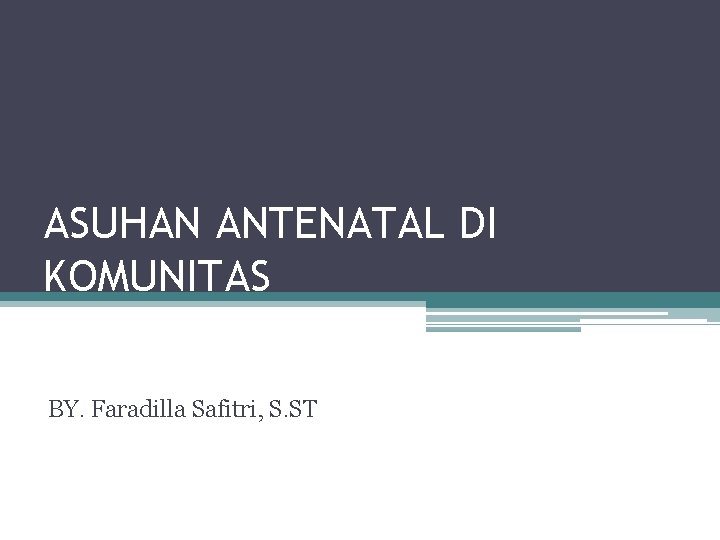 ASUHAN ANTENATAL DI KOMUNITAS BY. Faradilla Safitri, S. ST 