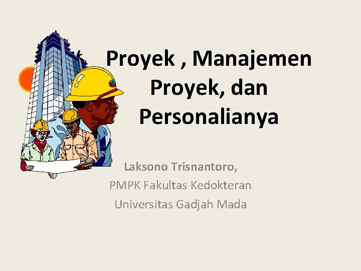 Proyek , Manajemen Proyek, dan Personalianya Laksono Trisnantoro, PMPK Fakultas Kedokteran Universitas Gadjah Mada