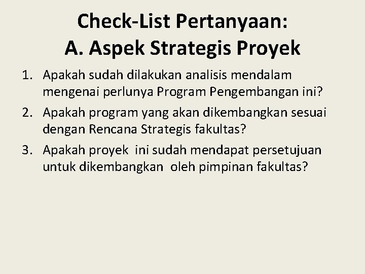 Check-List Pertanyaan: A. Aspek Strategis Proyek 1. Apakah sudah dilakukan analisis mendalam mengenai perlunya