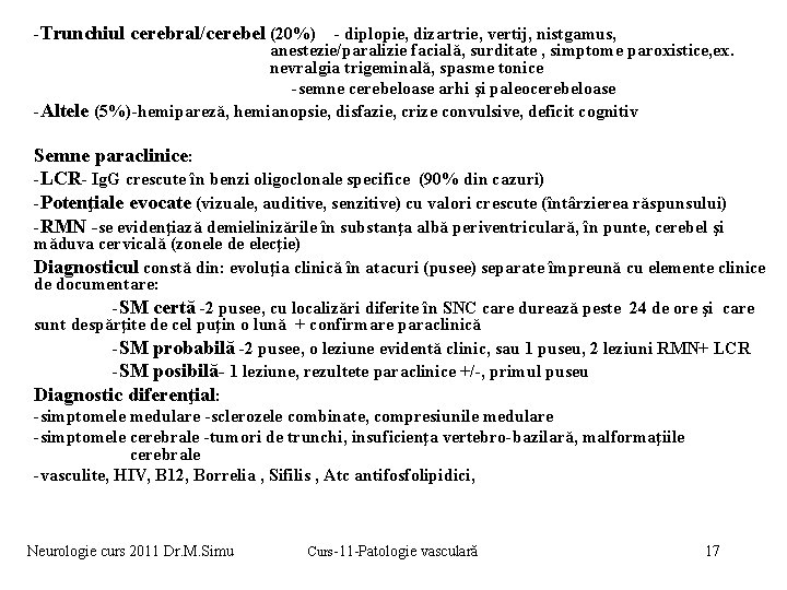 -Trunchiul cerebral/cerebel (20%) - diplopie, dizartrie, vertij, nistgamus, anestezie/paralizie facială, surditate , simptome paroxistice,