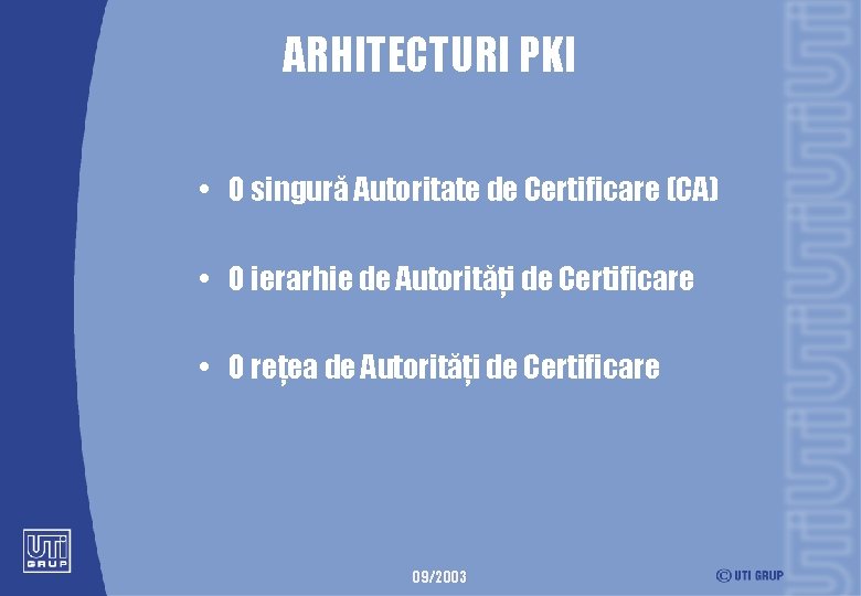 ARHITECTURI PKI • O singură Autoritate de Certificare (CA) • O ierarhie de Autorităţi