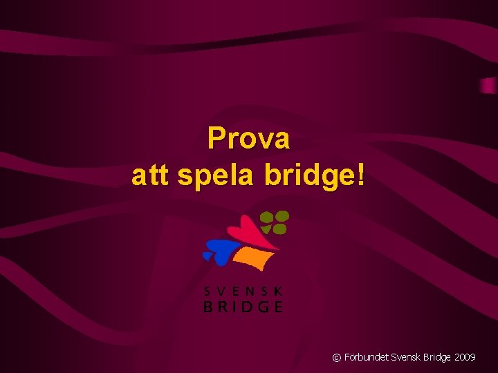 Prova att spela bridge! © Förbundet Svensk Bridge 2009 