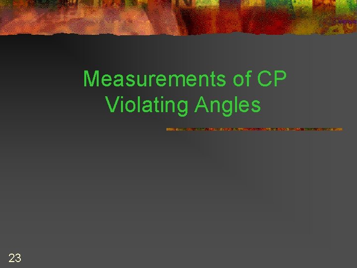 Measurements of CP Violating Angles 23 