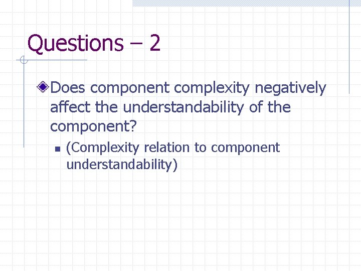 Questions – 2 Does component complexity negatively affect the understandability of the component? n