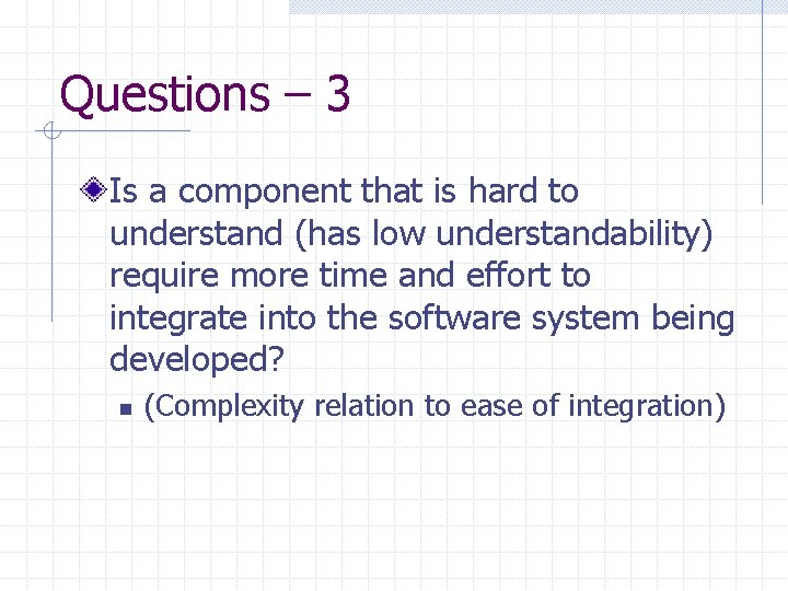 Questions – 3 Is a component that is hard to understand (has low understandability)