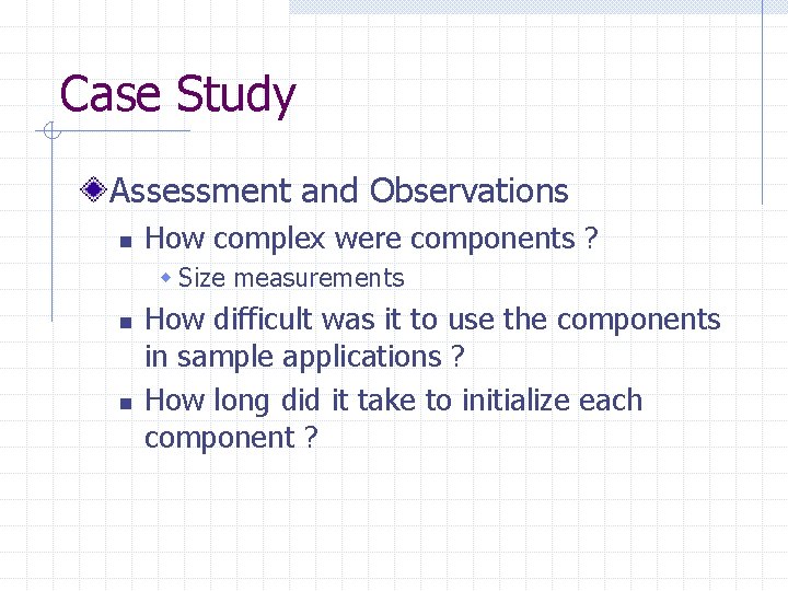 Case Study Assessment and Observations n How complex were components ? w Size measurements
