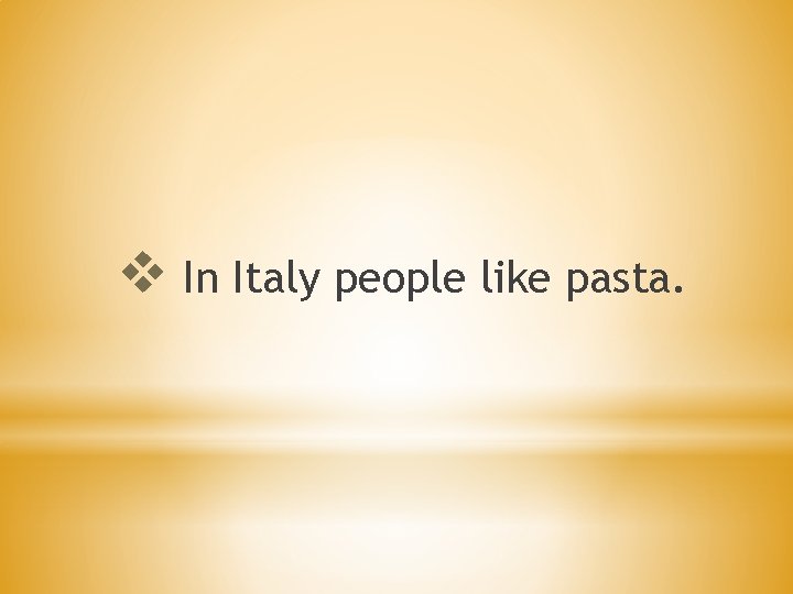 v In Italy people like pasta. 