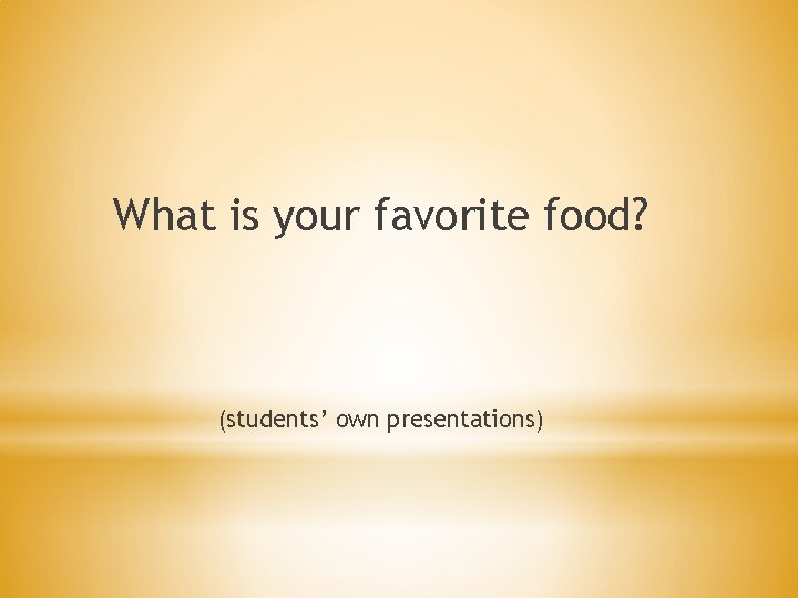 What is your favorite food? (students’ own presentations) 