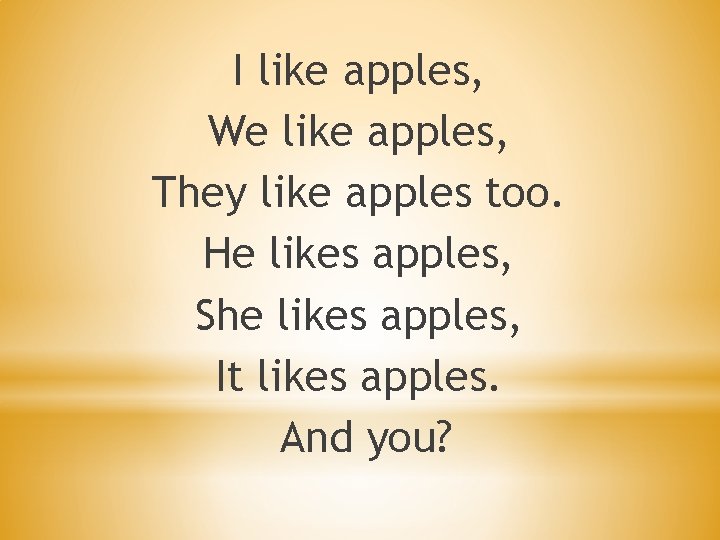 I like apples, We like apples, They like apples too. He likes apples, She