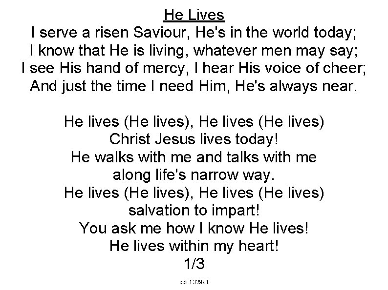 He Lives I serve a risen Saviour, He's in the world today; I know