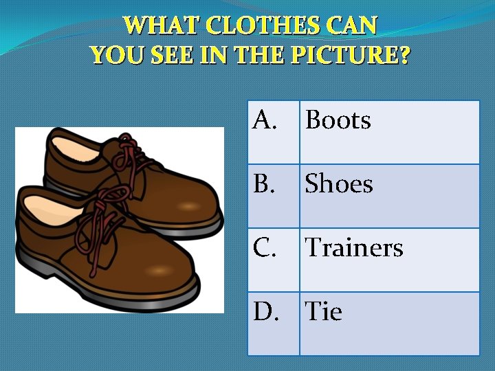 WHAT CLOTHES CAN YOU SEE IN THE PICTURE? A. Boots B. Shoes C. Trainers