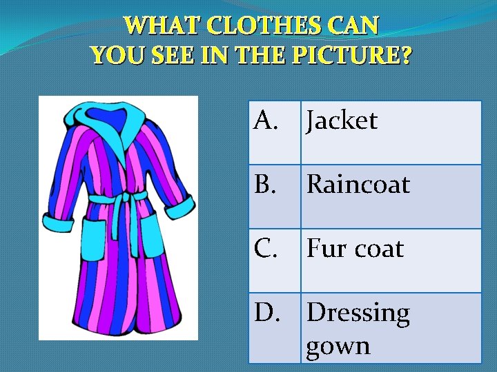 WHAT CLOTHES CAN YOU SEE IN THE PICTURE? A. Jacket B. Raincoat C. Fur