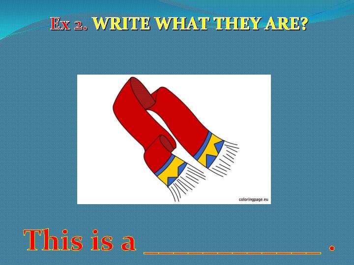 Ex 2. WRITE WHAT THEY ARE? This is a ______. 