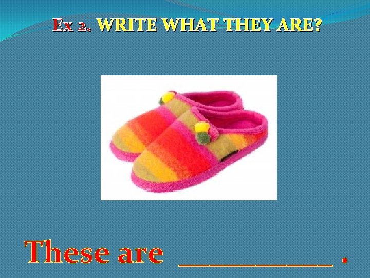 Ex 2. WRITE WHAT THEY ARE? These are _____. 