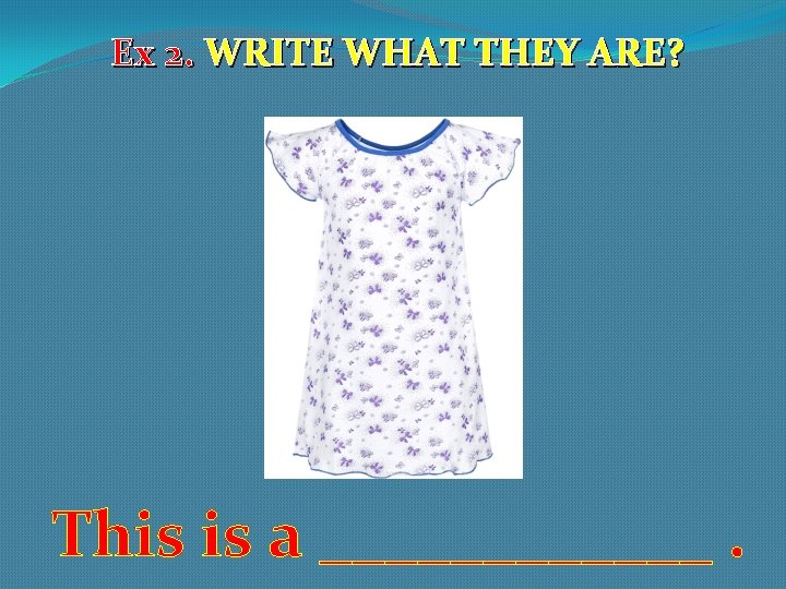 Ex 2. WRITE WHAT THEY ARE? This is a ______. 