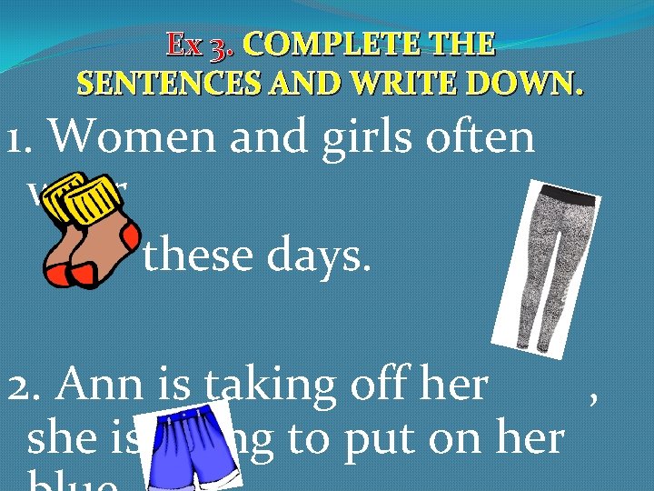 Ex 3. COMPLETE THE SENTENCES AND WRITE DOWN. 1. Women and girls often wear