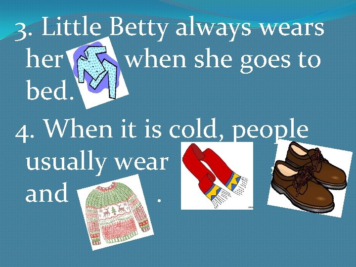 3. Little Betty always wears her when she goes to bed. 4. When it