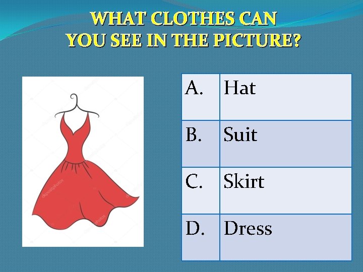WHAT CLOTHES CAN YOU SEE IN THE PICTURE? A. Hat B. Suit C. Skirt