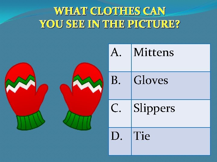 WHAT CLOTHES CAN YOU SEE IN THE PICTURE? A. Mittens B. Gloves C. Slippers