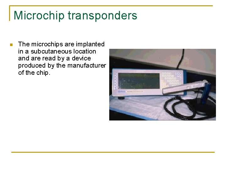 Microchip transponders n The microchips are implanted in a subcutaneous location and are read