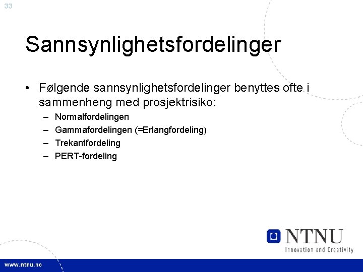 33 Sannsynlighetsfordelinger • Følgende sannsynlighetsfordelinger benyttes ofte i sammenheng med prosjektrisiko: – – Normalfordelingen