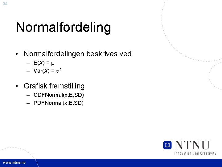 34 Normalfordeling • Normalfordelingen beskrives ved – E(X) = – Var(X) = 2 •
