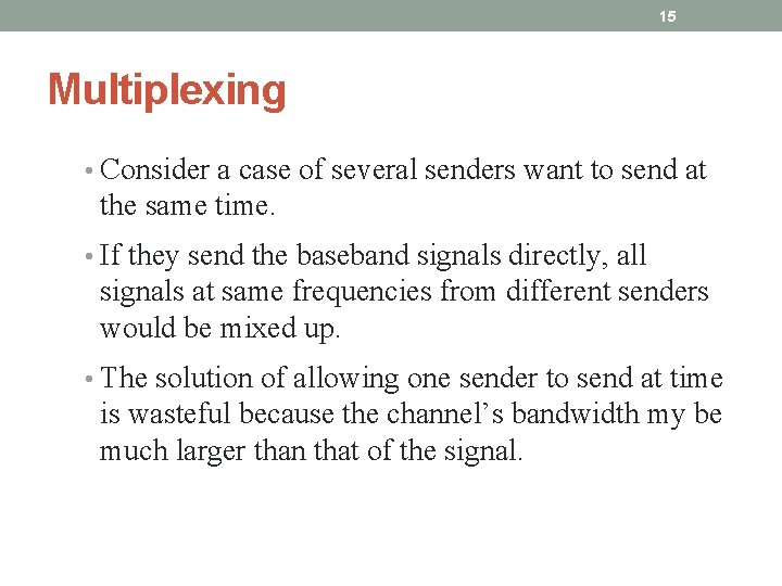 15 Multiplexing • Consider a case of several senders want to send at the