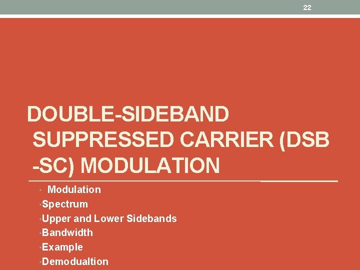 22 DOUBLE-SIDEBAND SUPPRESSED CARRIER (DSB -SC) MODULATION • Modulation • Spectrum • Upper and