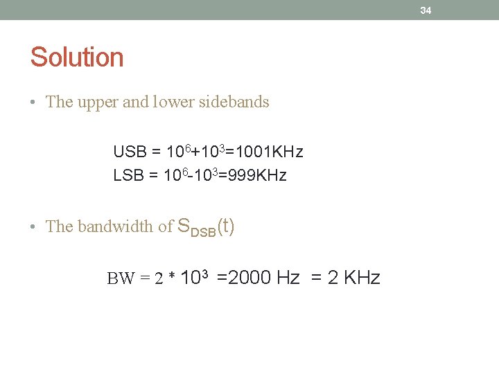 34 Solution • The upper and lower sidebands USB = 106+103=1001 KHz LSB =