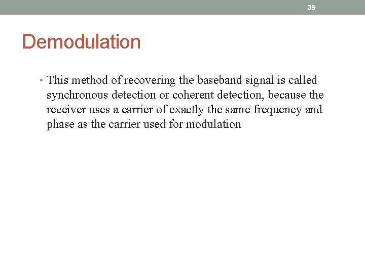 39 Demodulation • This method of recovering the baseband signal is called synchronous detection