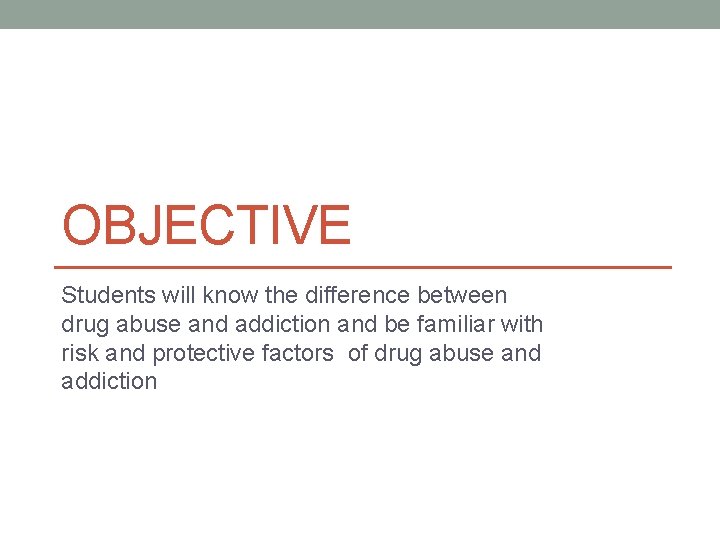 OBJECTIVE Students will know the difference between drug abuse and addiction and be familiar