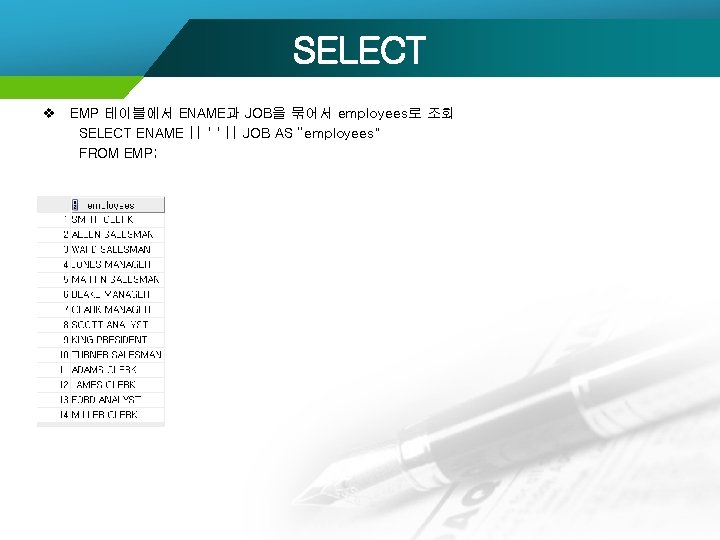 SELECT v EMP 테이블에서 ENAME과 JOB을 묶어서 employees로 조회 SELECT ENAME || ' '