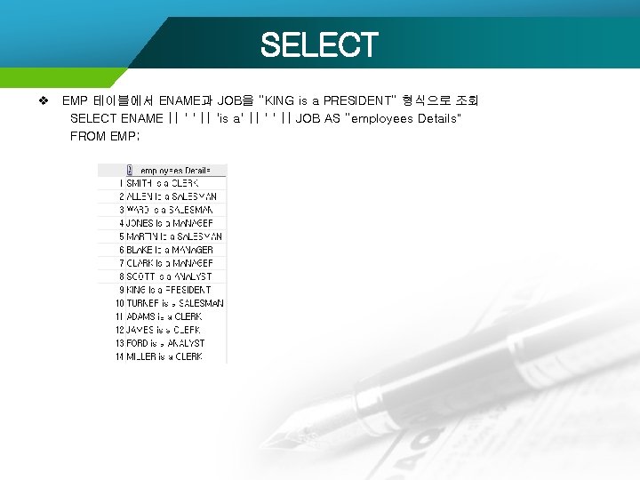 SELECT v EMP 테이블에서 ENAME과 JOB을 “KING is a PRESIDENT” 형식으로 조회 SELECT ENAME