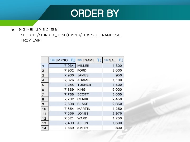 ORDER BY v 인덱스의 내림차순 정렬 SELECT /*+ INDEX_DESC(EMP) */ EMPNO, ENAME, SAL FROM