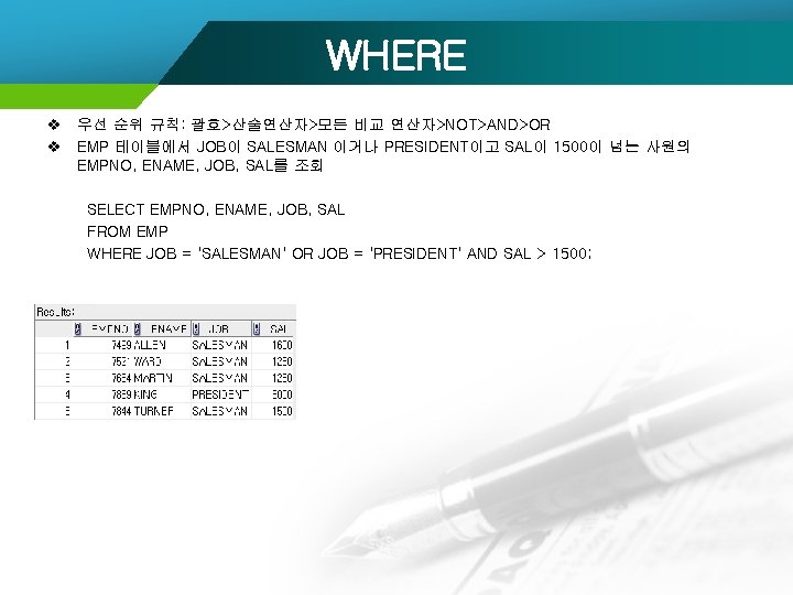 WHERE v 우선 순위 규칙: 괄호>산술연산자>모든 비교 연산자>NOT>AND>OR v EMP 테이블에서 JOB이 SALESMAN 이거나