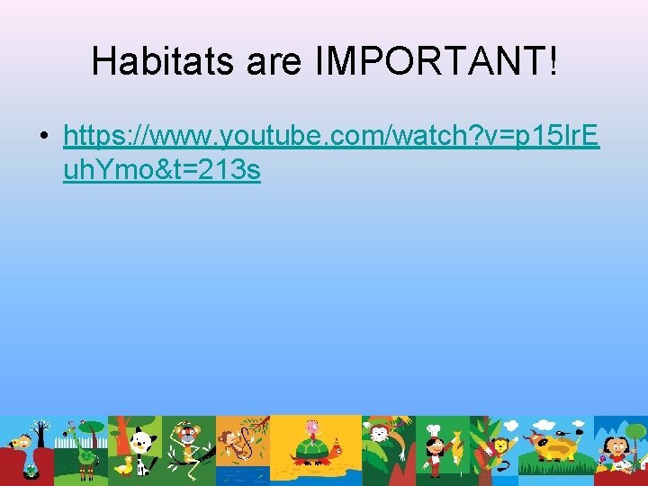 Habitats are IMPORTANT! • https: //www. youtube. com/watch? v=p 15 Ir. E uh. Ymo&t=213