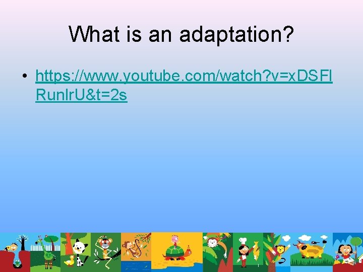 What is an adaptation? • https: //www. youtube. com/watch? v=x. DSFl Runlr. U&t=2 s