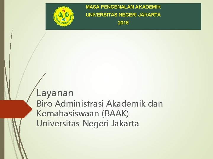 MASA PENGENALAN AKADEMIK UNIVERSITAS NEGERI JAKARTA 2016 Layanan Biro Administrasi Akademik dan Kemahasiswaan (BAAK)