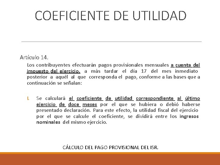 COEFICIENTE DE UTILIDAD Artículo 14. Los contribuyentes efectuarán pagos provisionales mensuales a cuenta del