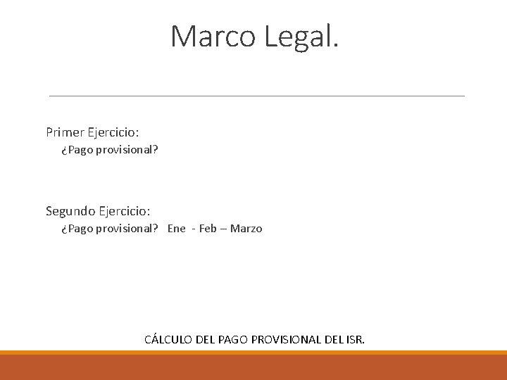 Marco Legal. Primer Ejercicio: ¿Pago provisional? Segundo Ejercicio: ¿Pago provisional? Ene - Feb –