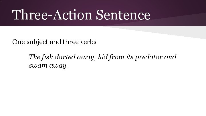 Three-Action Sentence One subject and three verbs The fish darted away, hid from its
