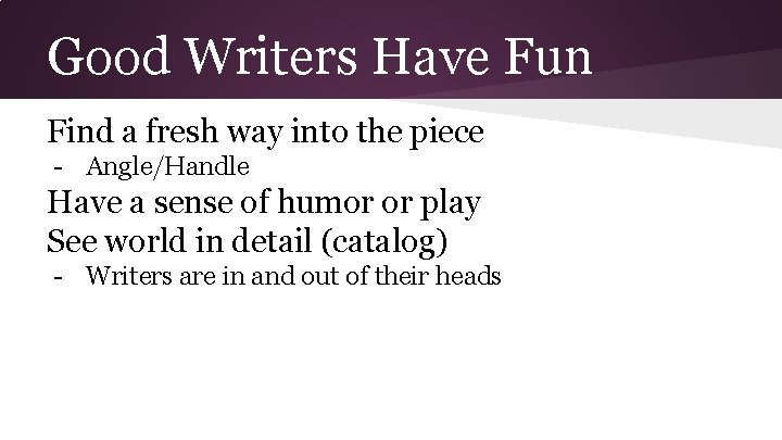 Good Writers Have Fun Find a fresh way into the piece - Angle/Handle Have