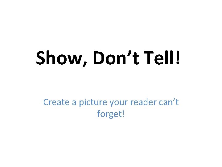 Show, Don’t Tell!, Don't Tell Create a picture your reader can’t forget! 