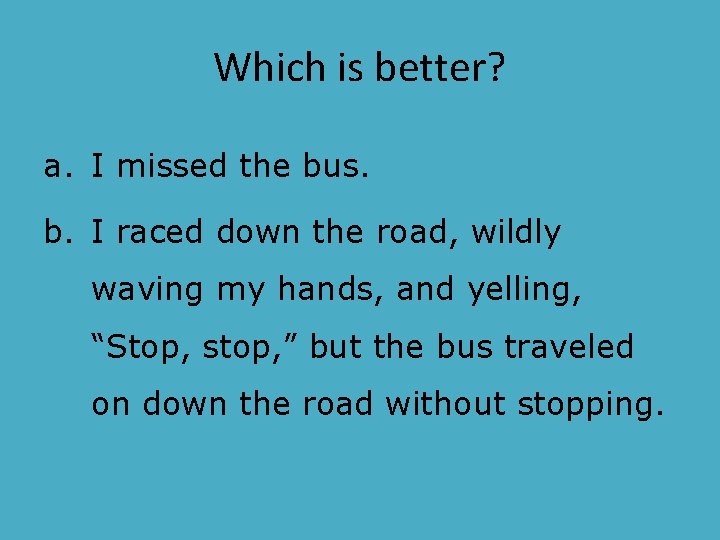Which is better? a. I missed the bus. b. I raced down the road,
