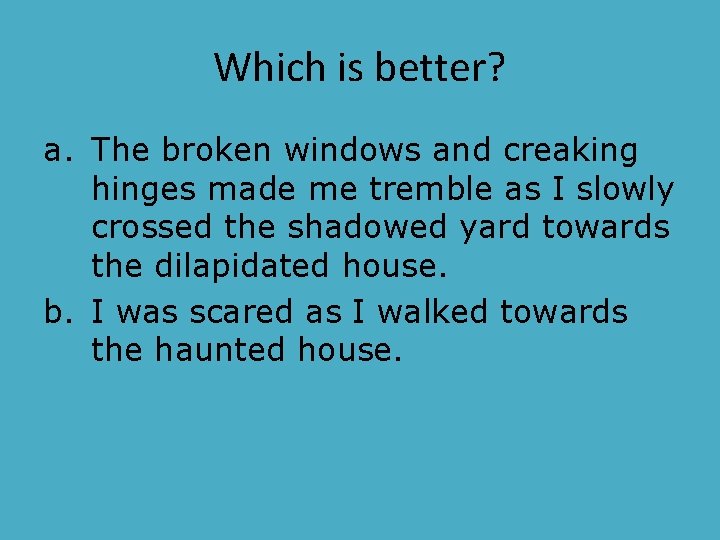 Which is better? a. The broken windows and creaking hinges made me tremble as