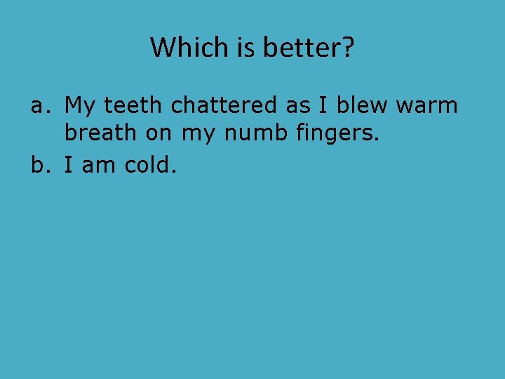 Which is better? a. My teeth chattered as I blew warm breath on my