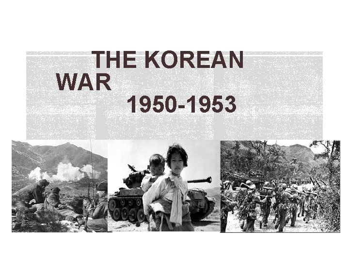 THE KOREAN WAR 1950 -1953 