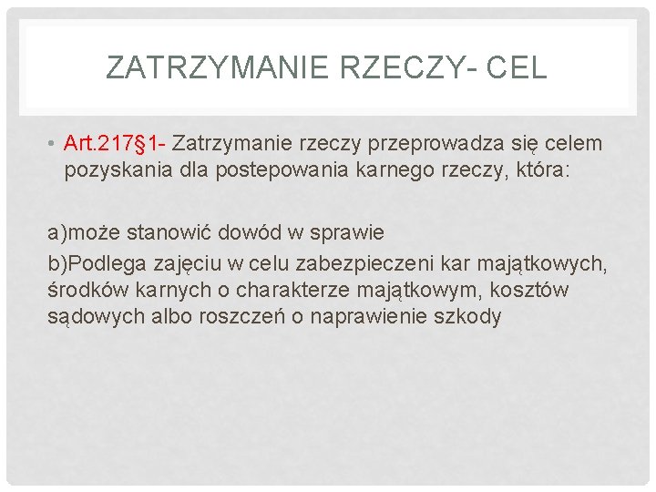 ZATRZYMANIE RZECZY- CEL • Art. 217§ 1 - Zatrzymanie rzeczy przeprowadza się celem pozyskania