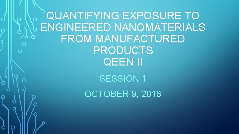 QUANTIFYING EXPOSURE TO ENGINEERED NANOMATERIALS FROM MANUFACTURED PRODUCTS QEEN II SESSION 1 OCTOBER 9,